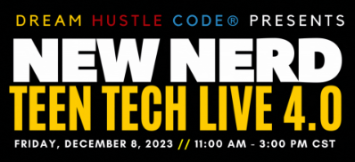 Dream Hustle Code Presents New Nerd Teen Tech Live 4.0 Friday, December 8, 2023 11:00 AM - 3:00 PM CST